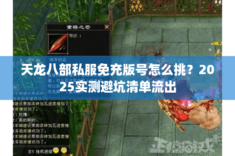 天龙八部私服免充版号怎么挑？2025实测避坑清单流出