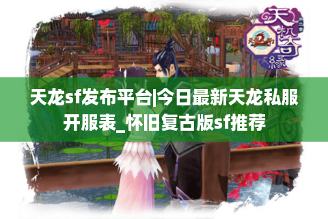 天龙sf发布平台|今日最新天龙私服开服表_怀旧复古版sf推荐