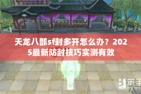 天龙八部sf封多开怎么办？2025最新防封技巧实测有效