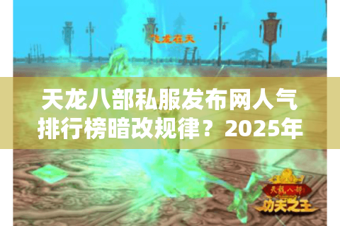天龙八部私服发布网人气排行榜暗改规律?2025年实测三大冷门宝藏站 天龙八部私服发布网人气排行榜暗改规律?2025年实测三大冷门宝藏站