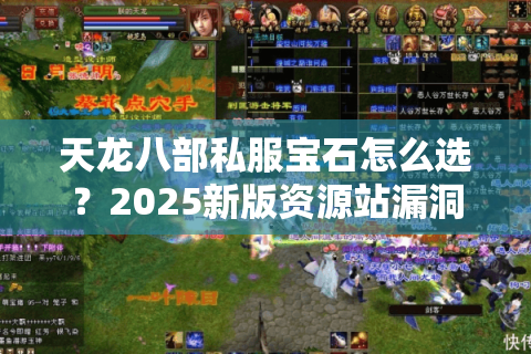 天龙八部私服宝石怎么选?2025新版资源站漏洞实测 天龙八部私服宝石怎么选?2025新版资源站漏洞实测