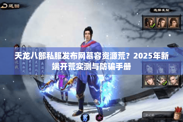 天龙八部私服发布网慕容资源荒？2025年新端开荒实测与防骗手册