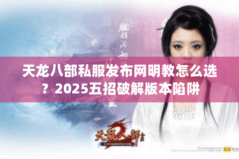 天龙八部私服发布网明教怎么选？2025五招破解版本陷阱