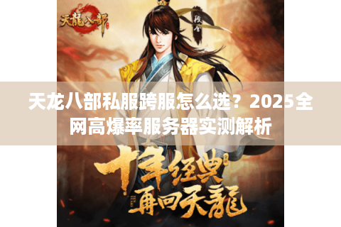 天龙八部私服跨服怎么选？2025全网高爆率服务器实测解析