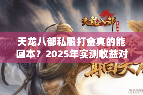 天龙八部私服打金真的能回本？2025年实测收益对比