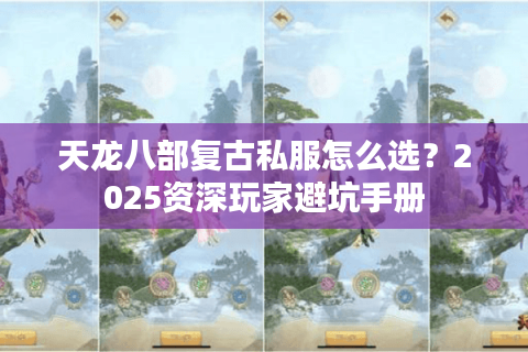 天龙八部复古私服怎么选？2025资深玩家避坑手册