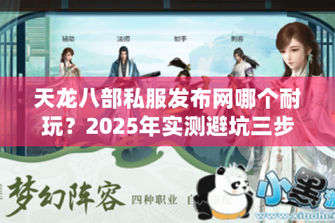 天龙八部私服发布网哪个耐玩？2025年实测避坑三步法