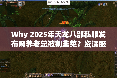 Why 2025年天龙八部私服发布网养老总被割韭菜?资深服耗子实测13个崩溃瞬间 Why 2025年天龙八部私服发布网养老总被割韭菜?资深服耗子实测13个崩溃瞬间