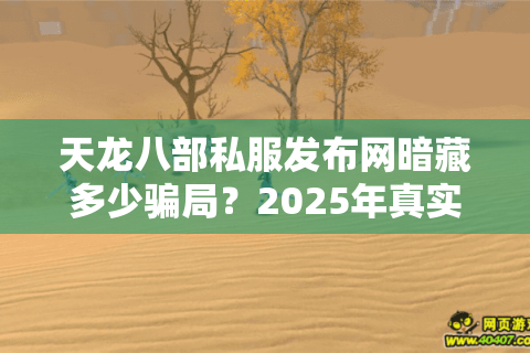 天龙八部私服发布网暗藏多少骗局？2025年真实陷阱拆解