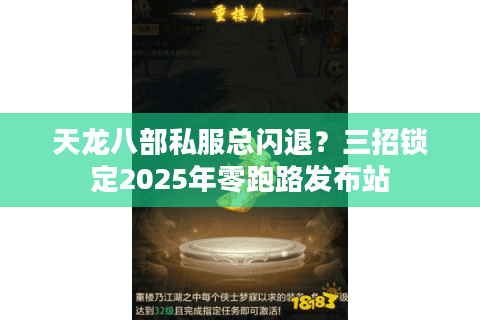 天龙八部私服总闪退?三招锁定2025年零跑路发布站 天龙八部私服总闪退?三招锁定2025年零跑路发布站