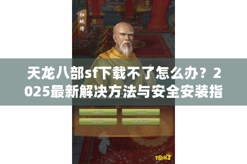 天龙八部sf下载不了怎么办？2025最新解决方法与安全安装指南