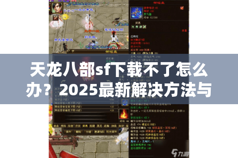 天龙八部sf下载不了怎么办？2025最新解决方法与安全安装指南