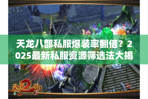 天龙八部私服爆装率翻倍？2025最新私服资源筛选法大揭秘