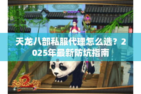 天龙八部私服代理怎么选？2025年最新防坑指南
