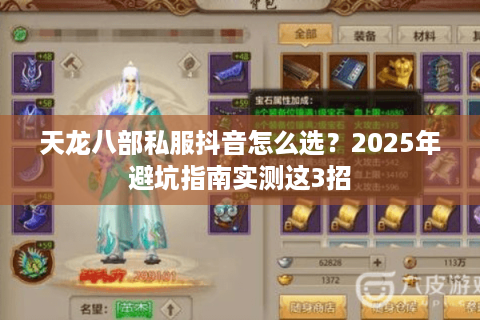 天龙八部私服抖音怎么选?2025年避坑指南实测这3招 天龙八部私服抖音怎么选?2025年避坑指南实测这3招