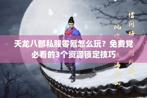 天龙八部私服零氪怎么玩？免费党必看的3个资源锁定技巧