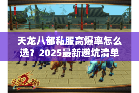 天龙八部私服高爆率怎么选？2025最新避坑清单
