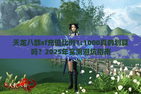 天龙八部sf充值比例1:1000真的划算吗？2025年实测避坑指南