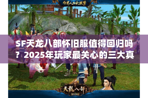SF天龙八部怀旧服值得回归吗？2025年玩家最关心的三大真相