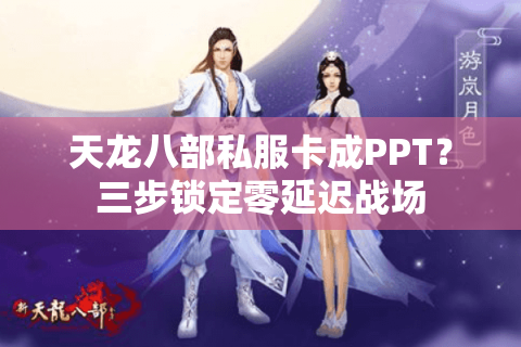 天龙八部私服卡成PPT?三步锁定零延迟战场 天龙八部私服卡成PPT?三步锁定零延迟战场