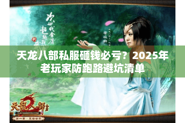 天龙八部私服砸钱必亏？2025年老玩家防跑路避坑清单