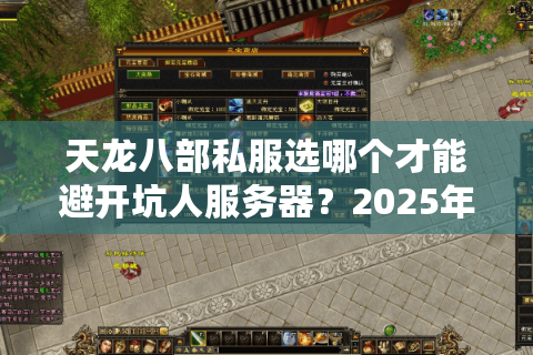 天龙八部私服选哪个才能避开坑人服务器?2025年实测避雷指南 天龙八部私服选哪个才能避开坑人服务器?2025年实测避雷指南