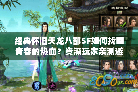 经典怀旧天龙八部SF如何找回青春的热血？资深玩家亲测避坑指南