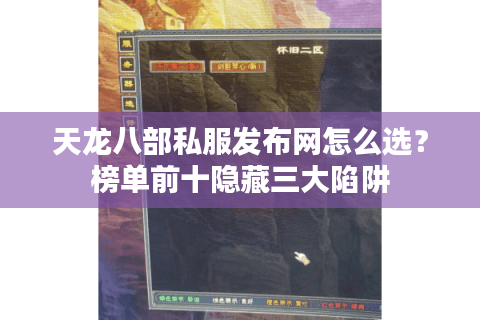 天龙八部私服发布网怎么选？榜单前十隐藏三大陷阱