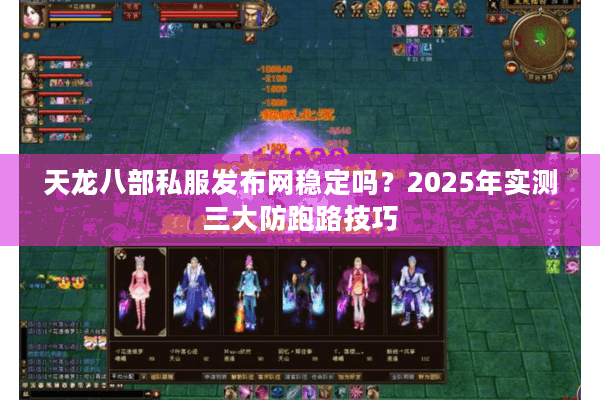 天龙八部私服发布网稳定吗？2025年实测三大防跑路技巧