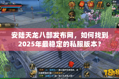 安陆天龙八部发布网，如何找到2025年最稳定的私服版本？