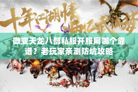 微变天龙八部私服开服网哪个靠谱？老玩家亲测防坑攻略