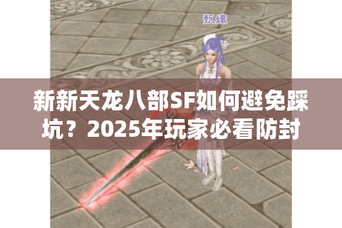 新新天龙八部SF如何避免踩坑？2025年玩家必看防封号指南