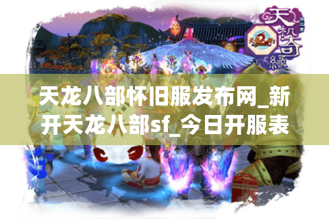 天龙八部怀旧服发布网_新开天龙八部sf_今日开服表