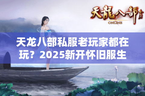 天龙八部私服老玩家都在玩？2025新开怀旧服生存实战手册