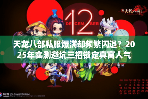 天龙八部私服爆满却频繁闪退?2025年实测避坑三招锁定真高人气 天龙八部私服爆满却频繁闪退?2025年实测避坑三招锁定真高人气