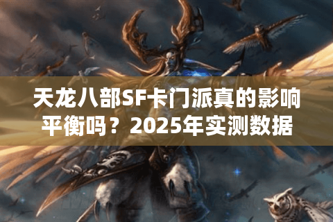 天龙八部SF卡门派真的影响平衡吗？2025年实测数据揭秘真相