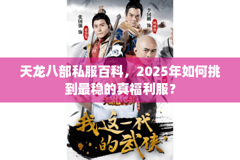 天龙八部私服百科，2025年如何挑到最稳的真福利服？