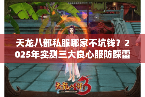 天龙八部私服哪家不坑钱？2025年实测三大良心服防踩雷攻略