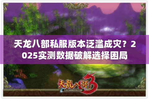 天龙八部私服版本泛滥成灾？2025实测数据破解选择困局