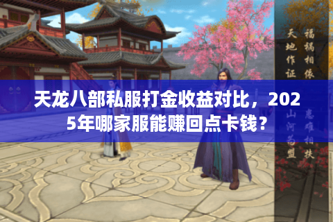 天龙八部私服打金收益对比,2025年哪家服能赚回点卡钱? 天龙八部私服打金收益对比,2025年哪家服能赚回点卡钱?
