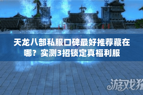 天龙八部私服口碑最好推荐藏在哪？实测3招锁定真福利服