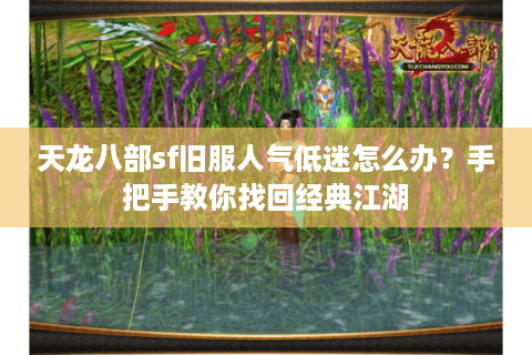 天龙八部sf旧服人气低迷怎么办？手把手教你找回经典江湖