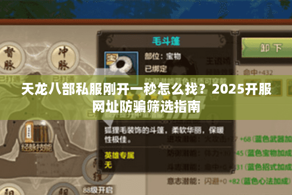 天龙八部私服刚开一秒怎么找？2025开服网址防骗筛选指南