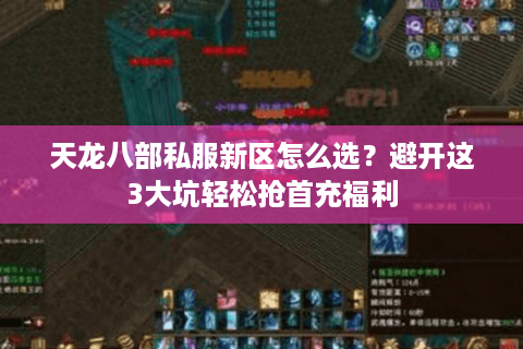 天龙八部私服新区怎么选？避开这3大坑轻松抢首充福利