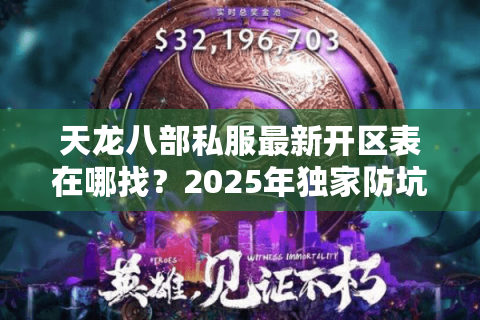 天龙八部私服最新开区表在哪找？2025年独家防坑手册