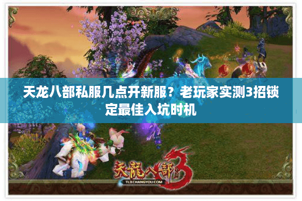 天龙八部私服几点开新服？老玩家实测3招锁定最佳入坑时机