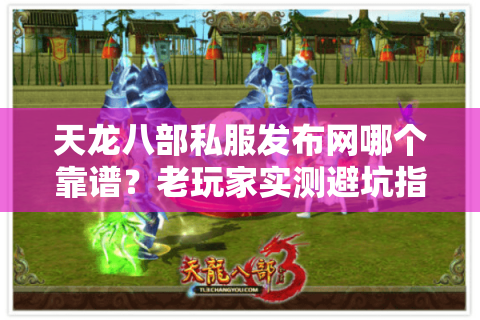 天龙八部私服发布网哪个靠谱?老玩家实测避坑指南 天龙八部私服发布网哪个靠谱?老玩家实测避坑指南