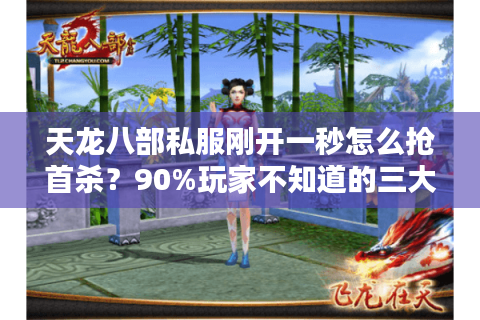 天龙八部私服刚开一秒怎么抢首杀？90%玩家不知道的三大漏洞