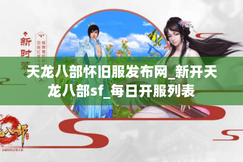 天龙八部怀旧服发布网_新开天龙八部sf_每日开服列表