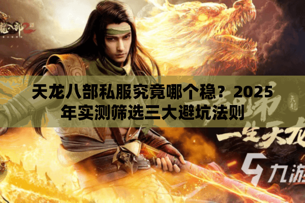 天龙八部私服究竟哪个稳？2025年实测筛选三大避坑法则